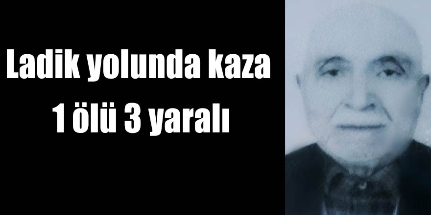 Ladik yolunda kaza 1 ölü 3 yaralı