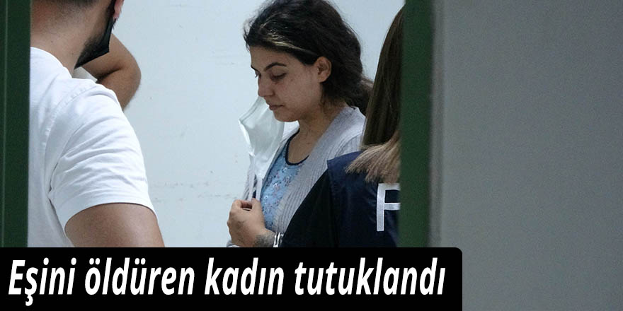 Eşini öldüren kadın tutuklandı