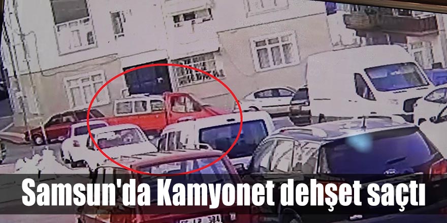 Samsun'da Kamyonet dehşet saçtı