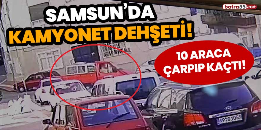 Samsun'da kamyonet dehşeti! 10 araca çarpıp kaçtı!