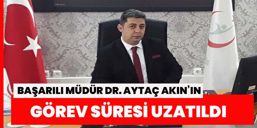 Dr. Aytaç Akın'ın görev süresi uzatıldı