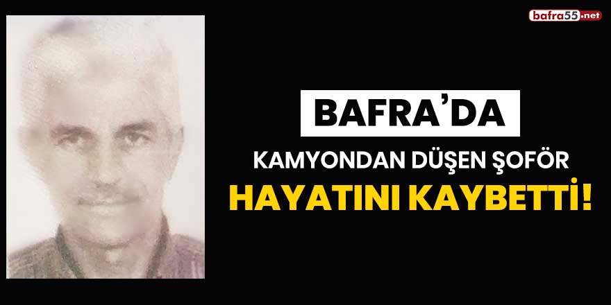 Bafra'da kamyondan düşen şoför hayatını kaybetti!