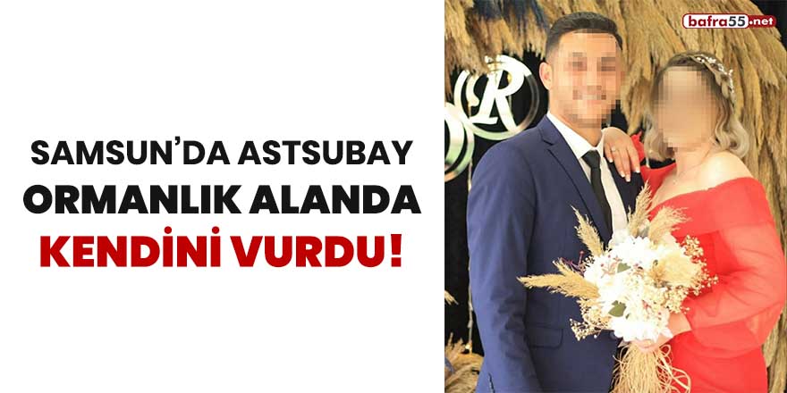 Samsun'da astsubay ormanlık alanda kendini vurdu!