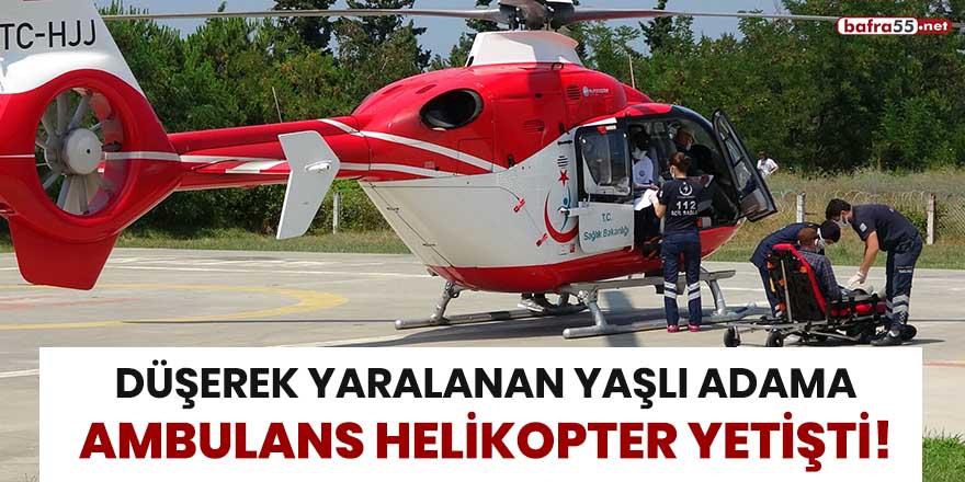 Düşerek yaralanan yaşlı adama ambulans helikopter yetişti!