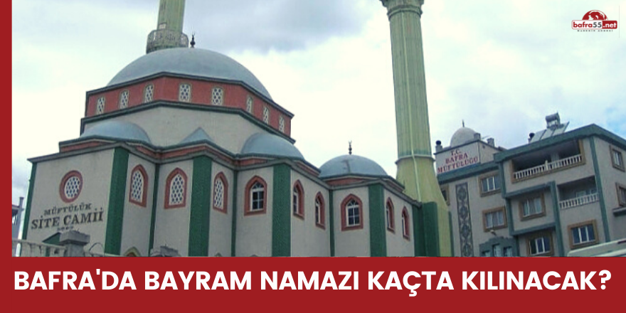 Bafra'da bayram namazı kaçta kılınacak?