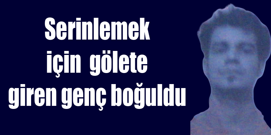 Serinlemek için Gölete giren genç boğuldu