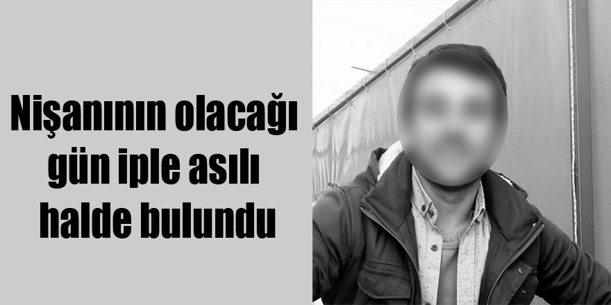 Nişanının olacağı gün iple asılı halde bulundu