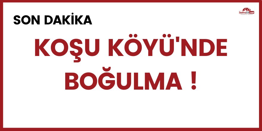 Son Dakika! Bafra Koşu Köyü'nde boğulma !