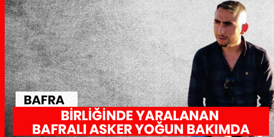 Birliğinde yaralanan Bafralı asker yoğun bakımda