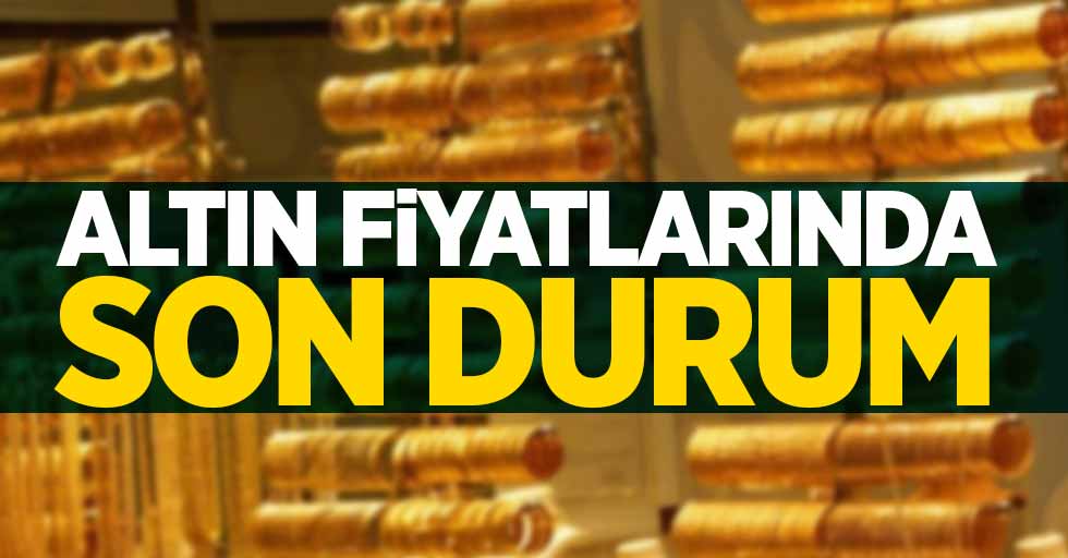 Altın fiyatlarında son durum