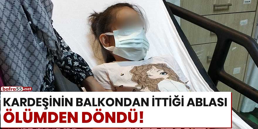 Kardeşinin balkondan ittiği ablası ölümden döndü!