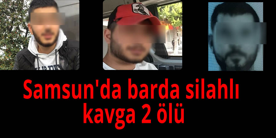 Samsun'da barda silahlı kavga 2 ölü