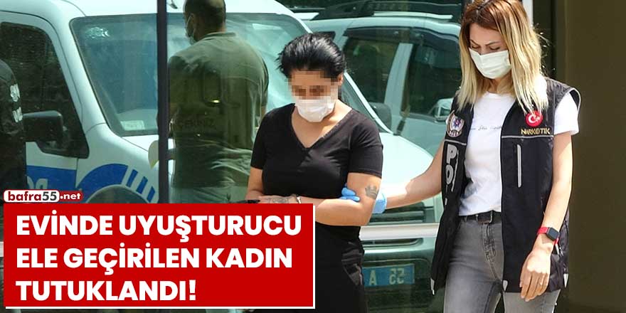 Evinde uyuşturucu ele geçirilen kadın tutuklandı!