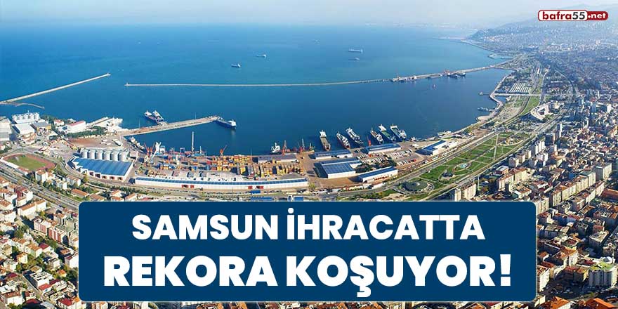 Samsun ihracatta rekora koşuyor