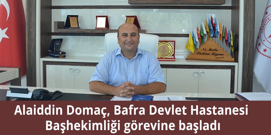 Alaiddin Domaç, Bafra Devlet Hastanesi Başhekimliği görevine başladı