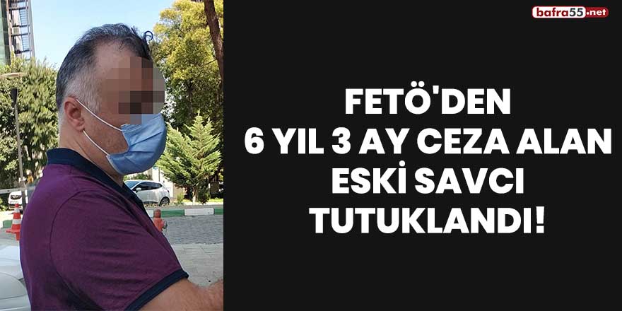 FETÖ'den 6 yıl 3 ay ceza alan eski savcı tutuklandı!