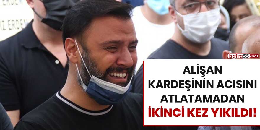 Alişan kardeşinin acısını atlatamadan ikinci kez yıkıldı!