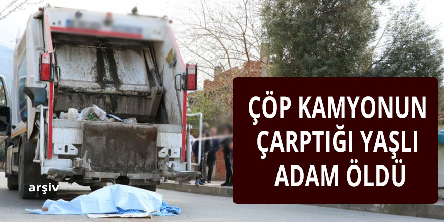 ÇÖP KAMYONUN ÇARPTIĞI YAŞLI ADAM ÖLDÜ