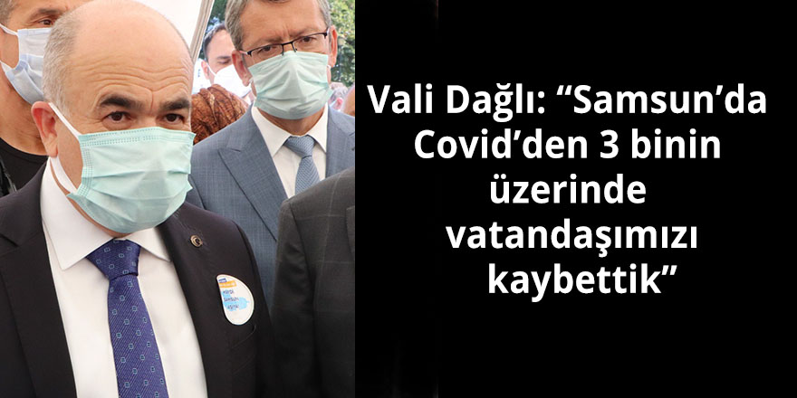 Vali Dağlı: “Samsun’da Covid’den 3 binin üzerinde vatandaşımızı  kaybettik”