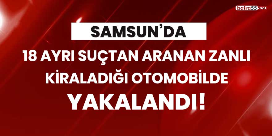 Samsun'da 18 ayrı suçtan aranan zanlı kiraladığı otomobilde yakalandı!