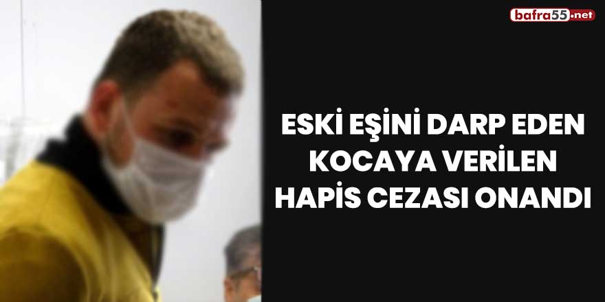 Eski eşini darp eden kocaya verilen hapis cezası onandı