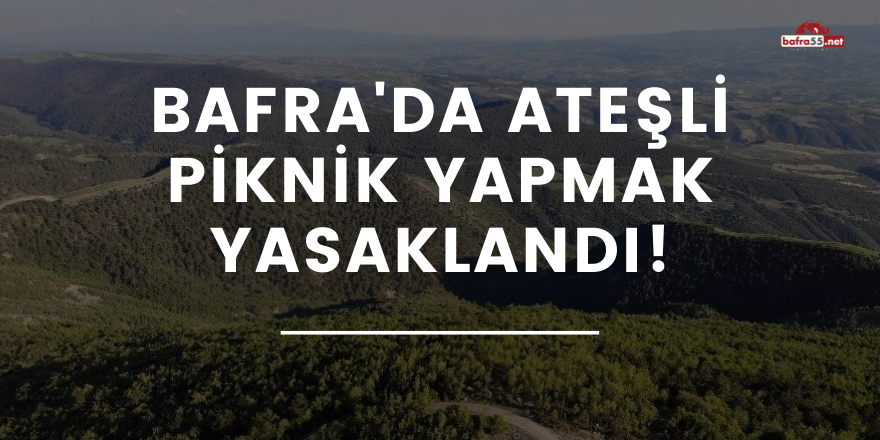 Bafra'da ateşli piknik yapmak yasaklandı!