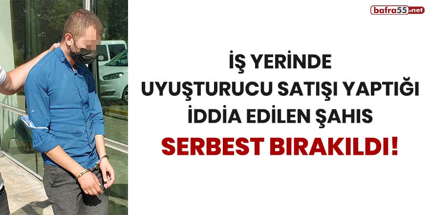 İş yerinde uyuşturucu satışı yaptığı iddia edilen şahıs serbest bırakıldı