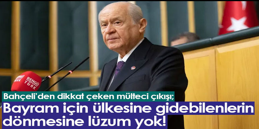 Bahçeli Bayram için ülkesine giden mülteciler geri dönmesin dedi