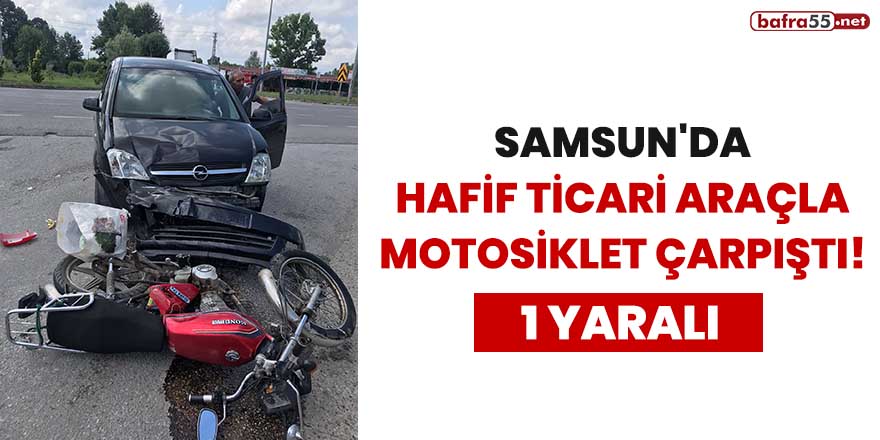 Samsun'da hafif ticari araçla motosiklet çarpıştı: 1 yaralı