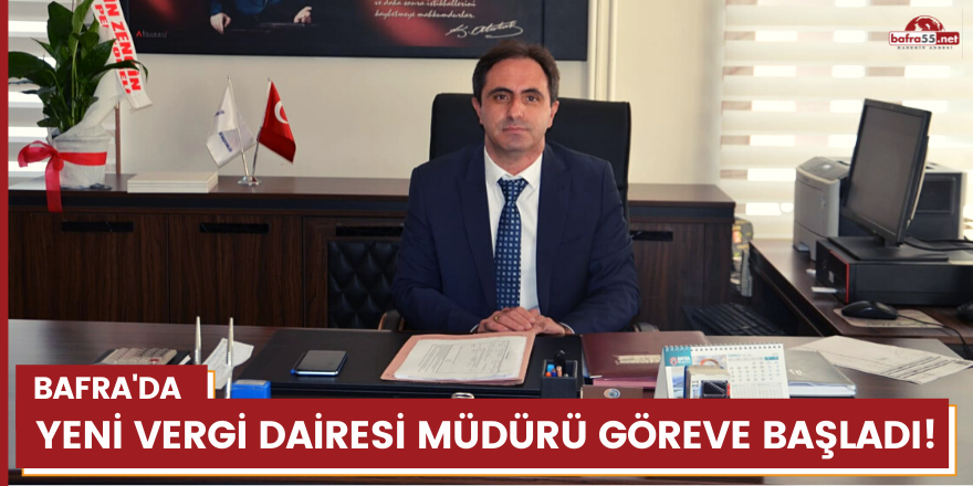 Bafra'da yeni Vergi Dairesi Müdürü göreve başladı!