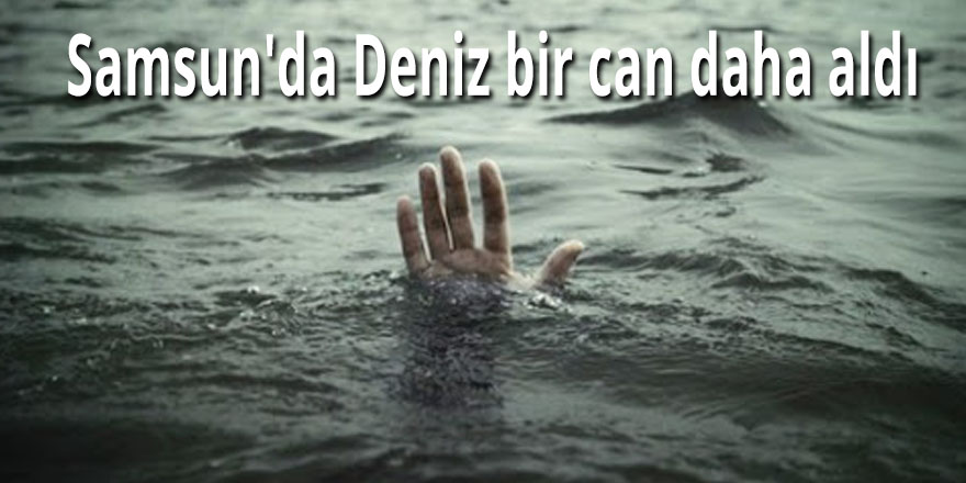 Samsun'da Deniz bir can daha aldı