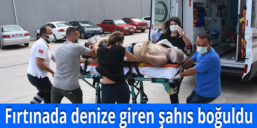 Fırtınada denize giren şahıs boğuldu