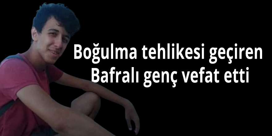 Boğulma tehlikesi geçiren Bafralı genç vefat etti