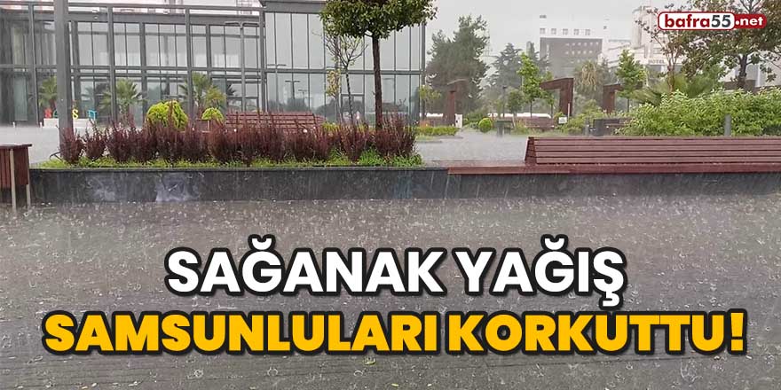 Sağanak yağış Samsunluları korkuttu!