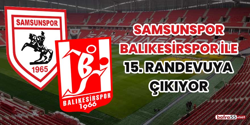 Samsunspor Balıkesirspor ile 15'inci randevuya çıkıyor