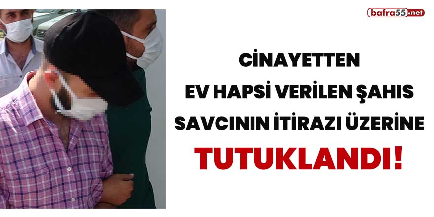 Cinayetten ev hapsi verilen şahıs savcının itirazı üzerine tutuklandı