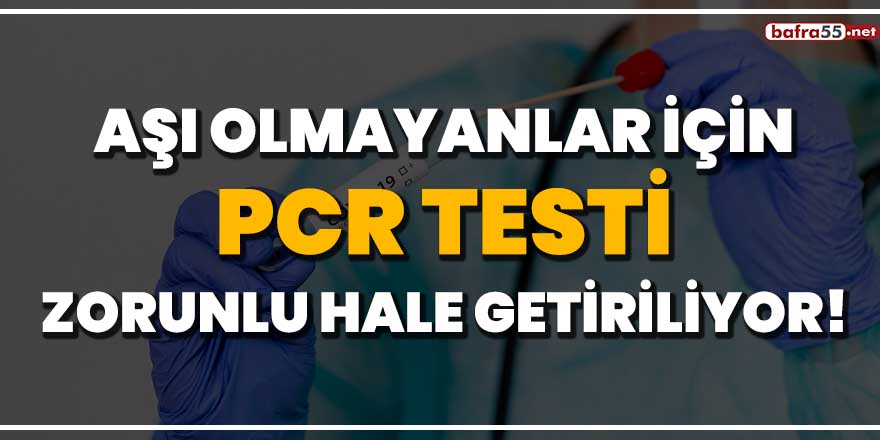 Aşı olmayanlar için PCR testi zorunlu hale getiriliyor!