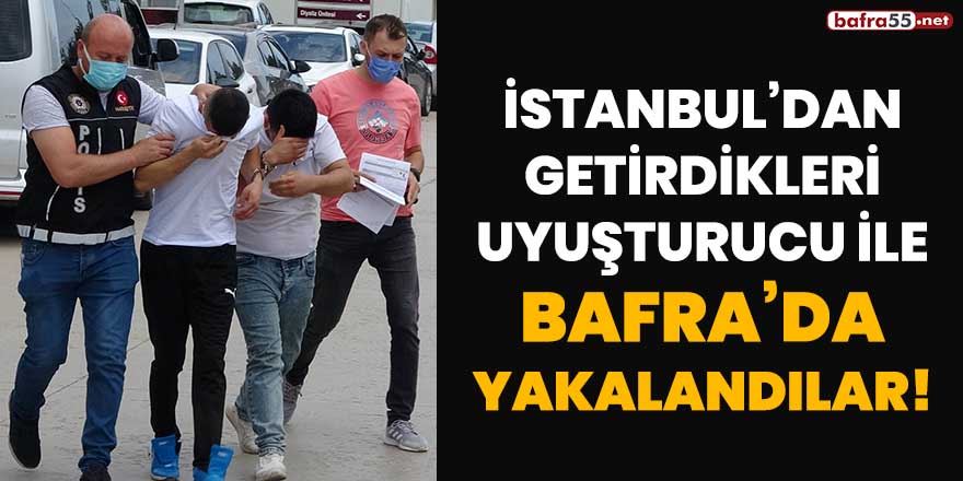 İstanbul'dan getirdikleri uyuşturucu ile Bafra'da yakalandılar!