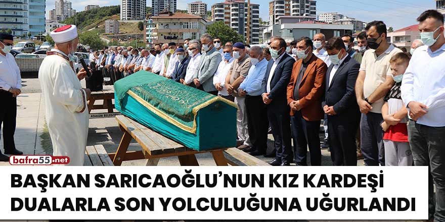 Başkan Sarıcaoğlu'nun kız kardeşi dualarla son yolculuğuna uğurlandı