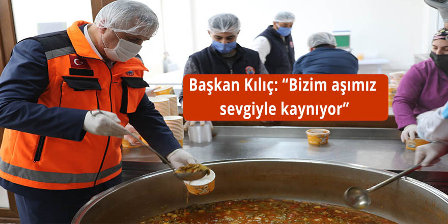 Başkan Kılıç: “Bizim aşımız sevgiyle kaynıyor”