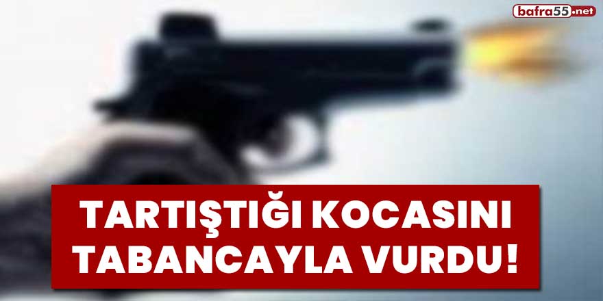 Tartıştığı kocasını tabancayla vurdu!