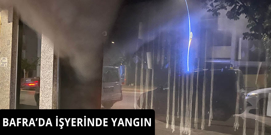 BAFRA’DA İŞYERİNDE YANGIN