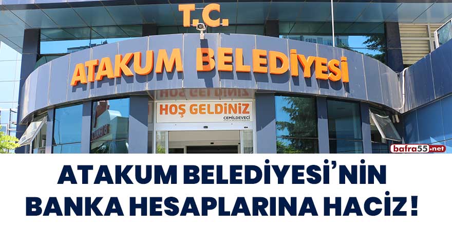 Atakum Belediyesi'nin banka hesaplarına haciz!