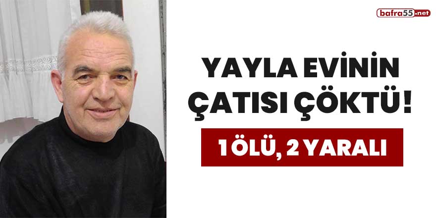 Yayla evinin çatısı çöktü! 1 ölü, 2 yaralı