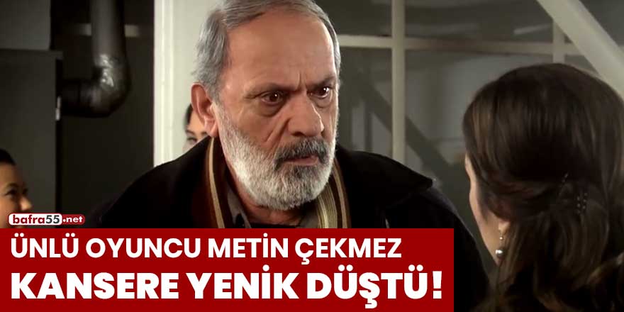 Ünlü oyuncu Metin Çekmez kansere yenik düştü