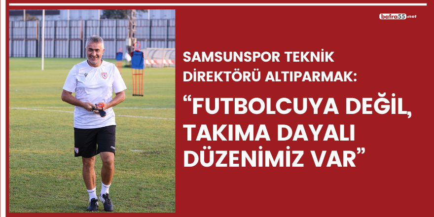 Mehmet Altıparmak “Futbolcuya değil, takıma dayalı düzenimiz var”