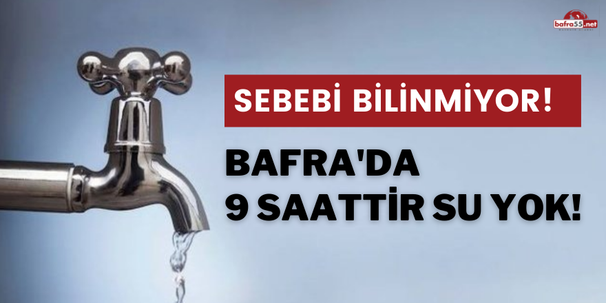Bafra'da  9 saattir su yok!