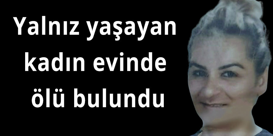 Yalnız yaşayan kadın evinde ölü bulundu