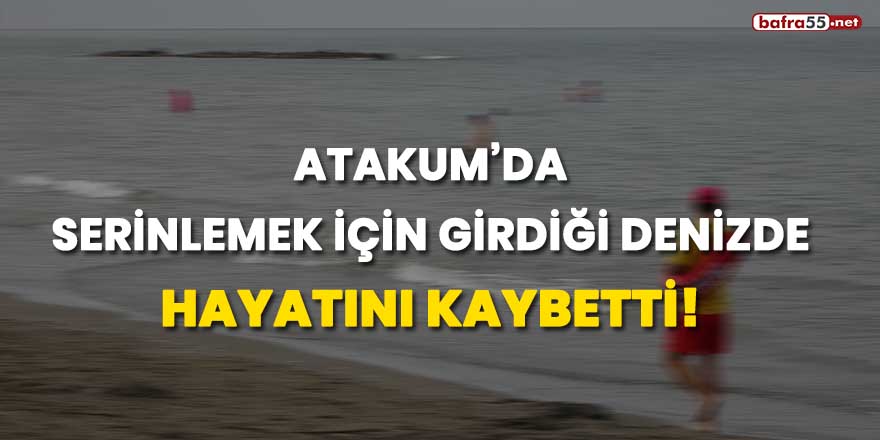 Atakum'da serinlemek için girdiği denizde hayatını kaybetti!