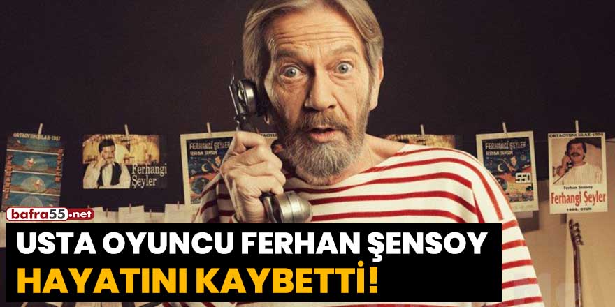 Usta oyuncu Ferhan Şensoy hayatını kaybetti!